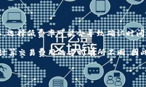 t p钱包的转账费用是基于多种因素而定的，包括网络的拥堵程度以及交易的优先级等。一般情况下，转账过程中的“旷工费”或称交易费用，主要是支付给矿工的报酬，以激励他们处理和验证交易。 

具体的费用依赖于以下几个方面：

1. **网络状态**：如果区块链网络繁忙，交易费用往往会增加；反之，则可能较低。
2. **交易的大小**：交易信息越复杂，所需的费用也会相应增加。
3. **个人设置**：用户可以自己设置愿意支付的费用，选择更高的费用可能会让交易更快被确认，选择低费率可能会导致确认时间延长。

通常在钱包中生成转账时，钱包会自动计算推荐的交易费用，并告知用户。同时，不同的钱包可能计算交易费用的方式有所不同。因此，建议用户在进行转账前，查看相关钱包的官方文档，或直接在钱包应用中查看具体的费率信息。

如需更具体的数据或推荐，建议您访问t p钱包的官方页面或者相关社区获取最新信息。