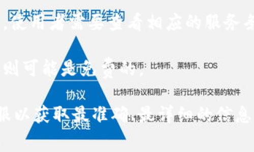 首先，关于t p钱包转账到im是否收费的问题，实际上，这通常取决于具体的服务商收费政策和用户所在的地区。不同的金融服务、数字钱包和在线支付系统在转账的费用结构上可能会存在差异。

以下是一些可能的考虑因素：

1. **服务商的政策**：不同的数字钱包和支付平台会有不同的费用结构，有些可能是免费转账，有些则会收取一定的手续费。
  
2. **转账金额**：在某些情况下，转账金额的大小可能影响手续费的比例。一些平台对于小额交易可能会收取费用，而大额交易反而可能没有费用。

3. **地区限制**：一些钱包在特定地区可能会有不同的规定，包括转账费用。因此，使用者需要查看相应的服务条款。

4. **时间因素**：在某些情况下，选择即时转账可能会产生费用，而选择普通转账则可能是免费的。

如果你对具体费用有疑问，最好的办法是查看t p钱包和im的官方网站或联系客服以获取最准确、最详细的信息。