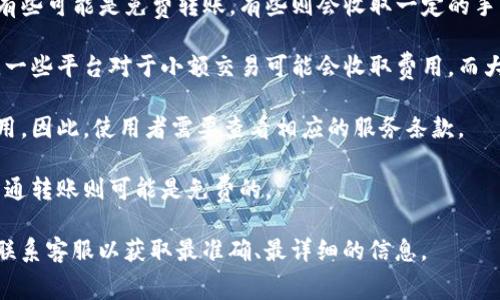 首先，关于t p钱包转账到im是否收费的问题，实际上，这通常取决于具体的服务商收费政策和用户所在的地区。不同的金融服务、数字钱包和在线支付系统在转账的费用结构上可能会存在差异。

以下是一些可能的考虑因素：

1. **服务商的政策**：不同的数字钱包和支付平台会有不同的费用结构，有些可能是免费转账，有些则会收取一定的手续费。
  
2. **转账金额**：在某些情况下，转账金额的大小可能影响手续费的比例。一些平台对于小额交易可能会收取费用，而大额交易反而可能没有费用。

3. **地区限制**：一些钱包在特定地区可能会有不同的规定，包括转账费用。因此，使用者需要查看相应的服务条款。

4. **时间因素**：在某些情况下，选择即时转账可能会产生费用，而选择普通转账则可能是免费的。

如果你对具体费用有疑问，最好的办法是查看t p钱包和im的官方网站或联系客服以获取最准确、最详细的信息。