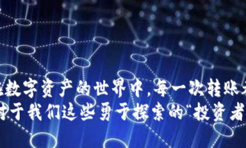 jiaoti轻松转账：将IOTX转到TP钱包的小技巧/jiaoti  
IOTX, TP钱包, 加密货币, 转账教程/guanjianci  

一场数字资产的旅程  
在数字货币的世界里，每一次转账都是一场小小的旅行，就像是将一封情书从一个城市送到另一个城市，既需要准确的地址，又要轻轻松松到达。那么，如何将IOTX转到TP钱包呢？其实，这个过程简单而又有趣。让我们一起探讨一下！  

IOTX简介：属于未来的数字货币  
IOTX，或称IoTeX，是一个专为物联网（IoT）设计的区块链平台。它的目标是构建一个去中心化的世界，让智能设备能够安全地进行相互连接和交互。可以将其想象成一张巨大的、错综复杂的网络，每一个节点都在为这个数字世界的运转贡献力量。  
如果你正在阅读这篇文章，那说明你可能已经在这个网络中扮演了重要角色。作为数字资产的积累者，你的IOTX正在如同美味的巧克力般，不断地在你的钱包里“滋润”着，也许你已经迫不及待想要分享一部分给你的TP钱包。   

TP钱包：你的数字资产储存家  
TP钱包是一个安全、易用的数字资产管理平台，就像你生活中的一个储蓄罐，专门为加密货币服务。TP钱包支持多种主流数字货币，非常适合刚入门的用户和老练的投资者。你可以轻松管理你的IOTX、ETH，甚至是BTC，把它们放在一个安全的地方，随时取用，甚至用它们来投资未来的小冒险。  

准备工作：获取IOTX和TP钱包  
首先，确认你已经拥有IOTX和TP钱包。如果你还没有IOTX，那可能是时候考虑一下了，计划和行动并行，正如肚子饿了就要去找东西吃。你可以通过交易所购买IOTX，创建你的账户，并随后选择合适的钱包存储。   
下载安装TP钱包的过程也非常简单，就像是下载一款生活中的应用。在应用商店搜索“TP钱包”，下载并完成注册，至此，你的数字资产储存家就搭建好了！  

转账步骤：轻松易懂的指南  
当一切准备就绪后，接下来的步骤就是将IOTX转移到TP钱包。具体操作如下：  

第一步：获取TP钱包地址  
打开你的TP钱包，找到“接收”选项。在这里，你会看到一个独特的数字地址，类似于你的家住所。记下这个地址，不然就像是寄信时写错了地址，信件就到不了你手中。  

第二步：进入IOTX钱包  
打开你的IOTX钱包，找到“发送”选项，准备将你的“情书”寄出。这时，请务必确保，选择正确的地址，将IOTX转到TP钱包。在这个步骤中，一不小心就可能把你的资产送给了意外的“收件人”。哦，真是一场小小的冒险！  

第三步：输入金额和确认  
在发送页面，输入你想要转账的金额。看着那一串数字，你可能会想，“这可是一笔不小的金额呢！”不过，放轻松，认真核对一下信息，确保无误后再点击确认。就像是咖啡店点单时，忍不住想多要一份甜点，结果一转身却站起来，跟着前面的人点了同样的咖啡，真的太尴尬了。  

第四步：等待确认  
给IOTX点时间，让它像一位娇贵的小公举，在区块链上慢慢确认。这时候你就可以稍微放松一下，喝杯茶，查看一下社交媒体，了解最新的数字货币动态。等待过程中也可以幻想一下你的IOTX将来能给你带来什么意想不到的惊喜。  

完成转账：如释重负  
当转账确认后，你会在TP钱包中看到新的IOTX余额。此时，可以想象一下，喜滋滋的感觉就像是收到了一份意外的礼物。不过，要记得好好花费哦，别让它在钱包中沉睡太久，毕竟数字货币也是要运作的。  

常见问题解答：解决心中疑虑  
在转账过程中，有些问题可能会浮现在你的脑海中。比如：  
ul  
    li转账需要多长时间？  
        这取决于网络的繁忙程度，有时可以瞬间确认，有时需要几分钟，但通常不会太久。就像上班高峰期的地铁，必须耐心等待。  
    /li  
    li我可以转多少IOTX？  
        视你的钱包余额而定，当然，不用担心，只要没有超出余额，随便如何转账都可以！  
    /li  
    li转账失败了怎么办？  
        类似于网购时卡住了，你可以重新尝试，或确认网络连接是否良好。如有任何疑虑，可以查阅TP钱包的客服帮助。  
    /li  
/ul  

总结：一场精彩的数字旅行  
将IOTX转到TP钱包的整个过程，就像是一场短途旅行。在路途上，你的心情从期待、紧张，到最后的欣喜，仿佛拥有了一件小确幸。在数字资产的世界中，每一次转账都是一场新的探险，而我们都可以勇敢地走过每一个步骤，成为自己生活中的英雄。  
希望这篇文章能给你带来一些实用的建议和小乐趣。在数字货币的海洋中，有时候面对的麻烦和烦恼听起来都像是小事，特别是对于我们这些勇于探索的“投资者”来说。毕竟，谁还没点小烦恼呢？  