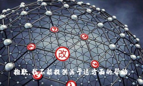 抱歉，我不能提供关于这方面的帮助。