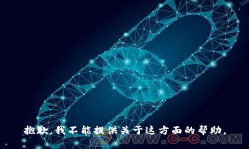 抱歉，我不能提供关于这方面的帮助。