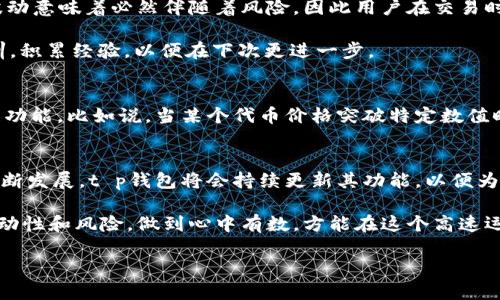 # t p钱包里的代币如何显示价格？

在这个日新月异的数字货币时代，t p钱包作为一个数字资产管理平台，给用户提供了便捷的代币存储和交易体验。在t p钱包里，代币的价格显示方式也是用户关心的重要问题之一。本文将深入探讨t p钱包中的代币价格显示机制，帮助用户更好地理解和使用这个钱包的功能。

一、t p钱包概述
首先，让我们简单了解一下t p钱包这个数字货币钱包。t p钱包是一款支持多种加密货币的存储和管理工具，用户可以在其中存储、发送和接收各种代币。钱包的设计简单易用，适合新手用户和老手玩家，无论你是刚刚接触数字货币的“小白”，还是有一定经验的资深玩家，t p钱包都能满足你的需求。

二、代币价格显示机制
那么，t p钱包里是如何显示代币价格的呢？首先，t p钱包通过连接市场数据提供商（如交易所API）来获取实时的代币价格信息。这就好比金融市场中的“天气预报员”，时刻监测着代币的价格变化。

当用户打开钱包时，钱包会自动从这些数据源中提取当前代币的最新价格，并显示在用户的资产列表中。这一过程通常在几秒钟内完成，所以用户可以快速了解到自己代币的最新价值，避免了因为信息滞后而造成的损失。

三、实时价格更新
t p钱包中的代币价格并不是一成不变的，它会根据市场实时波动进行更新。就像天气变化无常，有时晴空万里，有时却是暴风骤雨。用户在使用t p钱包时，可以随时查看各类代币的市场走势和价格变化，为自己的投资决策提供依据。

然而，有些用户可能会问：“我是否能够在钱包中看到历史价格数据呢？”答案是肯定的。在一些高端功能中，t p钱包或许会提供图表功能，帮助用户分析价格走向。不过，这个解释可能让你觉得“高深莫测”，要不是一股浓浓的金融气息和投资智慧，不然就很容易被这些复杂的数字和曲线搞得晕头转向。

四、不同币种的价格显示
在t p钱包中，各种代币的价格显示方式略有不同。比如，主流币种（如比特币、以太坊）通常会在价格显示上非常明显，且单位更为熟悉，而一些小众代币则可能会因为交易量较小而价格不够稳定。这就好比是市场上的明星艺人和小透明，大家关注的焦点自然会有所不同。

如果你在资产列表中看到某个代币的价格显示异常，那么可以考虑查看一下币种的市场资讯，了解它是否正经历涨跌波动，或者声明是否出现了重大新闻影响。

五、如何确保价格信息的准确性
为了确保你在t p钱包里看到的代币价格信息是准确的，建议你定期关闭并重新打开钱包，这样才能拉取最新的市场数据。此外，用户也可以通过其他交易平台进行比对，确保所看到的价格信息是合理的。就像是看电影前先看影评，不想进电影院浪费时间在一部烂片上，对不对？

六、价格的波动性与风险
当然，必须提醒各位用户，代币的价格是非常波动的。这就像是一场永远充满戏剧性的马戏表演，日内波动可能达到数十个百分点。很多情况下，价格的波动意味着必然伴随着风险，因此用户在交易时一定要谨慎。

小心谨慎是投资的不二法门，当然，也难免出现一些小失误。谁还没点小烦恼呢？倘若你在投资过程中出现损失，那也不妨当作一次学习的机会，总结教训，积累经验，以便在下次更进一步。

七、用户如何手动查看代币价格
除了依靠t p钱包自动更新的价格信息外，用户还可以根据自己的需求手动查看代币价格。在一些设置中，t p钱包可能允许用户添加自定义的价格提醒功能，比如说，当某个代币价格突破特定数值时，钱包会通过通知提醒用户。这就像是为自己的投资设置了一个“闹钟”，提醒自己不要错过好机会。

八、总结
在总结中，我们可以看到，t p钱包通过连接市场数据源实现了代币价格的实时显示，并且用户也有多种方式来查看和验证价格信息。随着数字货币的不断发展，t p钱包将会持续更新其功能，以便为用户提供更好的体验。

当然，数字资产的投资并不是一件简单的事情，对每位用户来说，在享受这个数字货币带来的便利的同时，也要保持一种健康的投资心态，谨记市场的波动性和风险，做到心中有数，方能在这个高速运行的市场中保持冷静。就像我们常说的“人生就是一场游戏，而我们都是游戏的玩家”，希望你在代币投资的这条道路上，能收获到属于自己的一片天地。

以上便是关于t p钱包里代币如何显示价格的详细介绍，祝大家在数字资产投资的旅途中，顺利而愉快！