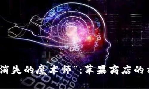 TP钱包如同“消失的魔术师”：苹果商店的神秘下架之旅