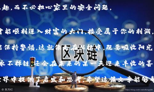 t p钱包提币需要密码吗  
TP钱包, 提币, 密码, 数字货币/guanjianci  

引言：数字货币的安全之旅  
在这个数字货币日益流行的时代，钱包的安全性变得尤为重要。TP钱包作为其中的一员，吸引了不少数字货币爱好者的目光。但在这条虚拟财产的旅程中，提币是否需要密码？在这里，我们将带你深入探讨这一问题，让你的数字资产之旅更加安全放心。  

一、什么是TP钱包？  
在我们讨论提币密码之前，首先要认识一下TP钱包。TP钱包就像是一位精明的看门人，负责保护我们辛辛苦苦获得的数字货币。无论是比特币、以太坊还是其他各种数字资产，TP钱包都能妥善保管，确保安全。  

想象一下，TP钱包就像一个保密箱，只有你拥有开启它的钥匙。诚然，数字货币的特性让它比现金更具流动性，但这也使得安全问题显得尤为突出。因此，了解提币过程中的安全措施，尤其是密码设置，是每个用户必修的课程。  

二、提币需要密码吗？  
答案是肯定的！在TP钱包提币时，密码是必不可少的。想象一下，如果你无缘无故丢失了那把钥匙，结果就像是一个失落的阿拉丁，无法打开那神秘的宝藏。没错，提币时输入密码就是打开数字财富查阅箱的关键一步。  

当然，TP钱包在设计时考虑到了用户的方便性，但同时也不忘强化安全性。在每次提币的操作中，你需要输入你的交易密码，即使你开启了手机或其他设备的保护，TP钱包依旧要求你输入这个独立的密码，确保只有你才能发起提币操作。  

三、提币密码的重要性  
谈到提币密码的重要性，不得不说这是数字资产安全的“第一道防线”。就像锁着自家大门的钥匙，如果你把它随意交给陌生人，你可能会面临一场不愉快的“失财”事件。  

1. **保密性：** 提币密码的存在确保了只有你本人能操作提现。这就像是在家里藏着的安全箱，外人无论如何也打不开。  
2. **减少风险：** 在数字货币交易频繁的环境中，任何人都有可能被诈骗。若无这个“保护罩”，你的一切资产都可能随时面临被盗的危险。  
3. **无惧丢失设备：** 如果你的设备遗失或被盗，提币密码的设置会极大地降低损失的风险。即使有人拿走你的手机，若没有密码，他们也无法提取你的资产。  

四、如何设置强密码？  
提币密码虽然重要，但如何设置一个足够强且记得住的密码也是一门学问。要不然的话，这密码就像是咒语，学会了但用不出，只能干瞪眼。  

1. **组合多样性：** 强密码通常包含大小写字母、数字和特殊符号的组合。例如，避免“password123”这种简单的组合，可以尝试“PaS$!(oWnD1234”的形式。  
2. **避免个人信息：** 别用生日、名字等显而易见的个人信息，这就像贴着“打开我”的标签，过于显眼，容易被人猜到。  
3. **设置长度：** 一般认为，密码长度至少应为8-12位，越长越好，增加破解的难度。可以想象一下，有480亿种不同的组合，对手即使是“超人”，也难以逐一尝试。  

五、TP钱包的安全吗？  
既然提到安全性，那么TP钱包本身又是如何保护用户信息的呢？  

TP钱包采用先进的加密技术，有效确保用户的私钥在本地设备中安全存储，而不是集中在服务器上。这一策略大大降低了因为服务器被黑客攻击而导致资产被盗的风险！  

加密的方式如同在你家门前装上了高科技的监控，随时监测有无可疑人物靠近，这样你就可以安心在家，享受钓鱼的乐趣，而不必担心家里的安全问题。  

六、总结：安全无忧的Wallet体验  
话说回来，在TP钱包提币时“一定要保持警觉，输入密码”就仿佛是在参加一场重要的任务。凭借这把安全的“钥匙”，你才能顺利进入财富的大门，接受属于你的利润。  

所以，亲爱的用户，用好这把钥匙，设定一个强而有力的提币密码，确保你在数字货币的探索旅程中，既能尽情享受，又能保持警惕。这就像走在丛林中，既要吸收阳光的滋润，又要时刻留意隐藏的险境。希望你在使用TP钱包的过程中，始终能微笑面对每一个提币操作，不再有小烦恼。  

最后，祝大家在数字资产的海洋中，乘风破浪，扬帆远航！即使有时小波涛也会使人倍感压力，但记住，有密码保护，财富永不掉链，还会在未来的某一天迎来丰收的喜悦。  

这样一篇内容详实、趣味十足的介绍，不仅针对提币密码的必要性进行了解读，更是从多个角度为用户在数字货币的世界中提供了启发和思考。希望这篇文章能够帮助到你，记得做好安全措施，拥有一段无忧的数字资产之路！