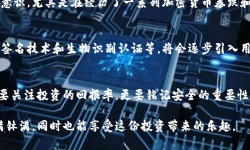 冷钱包主链币是区块链和加密货币领域的一个重要概念，涉及到数字资产的安全存储和管理。下面是对这个概念的详细解释：

什么是冷钱包？
冷钱包是指一种在没有互联网连接的状态下保存加密货币私钥的存储方式。由于它没有直接连接到网络，这种类型的钱包能够大大降低黑客攻击的风险。就像把你的贵重物品放在一个安全的保险箱里，冷钱包为你的数字资产提供了一层额外的保护。

什么是主链币？
主链币（Mainnet Token）是指在区块链主网（Mainnet）上运行的原生数字货币。这种币通常是区块链项目内的基础资产，用于支付交易费用、参与网络治理或作为激励机制。例如，比特币（BTC）和以太坊（ETH）都是主链币。可以把它们看作是这个区块链世界的“血液”，流动于整个生态系统中。

冷钱包与主链币的关系
冷钱包可以用于存储各种类型的加密货币，包括主链币。当投资者或交易者拥有主链币时，他们通常会希望为这些资产提供最安全的存储方式，以避免黑客攻击或意外损失。冷钱包就是最好的选择之一，因为它能够有效隔绝网络威胁，让你的加密资产“安然无恙”。

冷钱包的类型
冷钱包主要有两种类型：硬件钱包和纸钱包。
ul
    listrong硬件钱包：/strong这是一种专用设备，可以安全地存储多个币种的私钥。许多用户喜欢硬件钱包，因为它们方便而且相对安全。比如，Trezor和Ledger就是两个广受欢迎的硬件钱包。/li
    listrong纸钱包：/strong纸钱包是将私钥和公钥打印在纸上。这种方式完全不依赖电子设备，但一旦丢失或损坏纸张，资产就有可能永久丢失。/li
/ul

冷钱包的优缺点
冷钱包虽然安全性高，但也有一些缺点。我们来看看这些优缺点：

ul
    listrong优点：/strong
        ul
            listrong安全性高：/strong冷钱包不连接互联网，因此能够有效防止黑客攻击。/li
            listrong不易被盗：/strong因为私钥不存储在网络上，所以即使是在不安全的环境中，冷钱包的资产也相对安全。/li
        /ul
    /li
    listrong缺点：/strong
        ul
            listrong不方便快速交易：/strong冷钱包的使用上较为繁琐，想要进行交易需要将资产转移到在线钱包中。/li
            listrong失误风险：/strong如果用户不小心丢失或损坏冷钱包，所有资产可能会丢失，且难以挽回。/li
        /ul
    /li
/ul

如何使用冷钱包存储主链币
使用冷钱包存储主链币的步骤供应非常明确，尽管操作上可能稍显繁琐，但遵循这些步骤，你能够确保自己的资产安全：

ol
    listrong购买冷钱包：/strong可以选择硬件钱包或者纸钱包，确保购买渠道正规可靠。/li
    listrong初始化冷钱包：/strong按照制造商提供的步骤设置你的冷钱包，确保生成安全的私钥。/li
    listrong转移主链币：/strong将你在交易所或在线钱包中的主链币转移到冷钱包的地址中。/li
    listrong保存冷钱包：/strong将冷钱包妥善保管，最好选择一个安全的地方，避免潮湿、极端温度或意外损坏。/li
/ol

大热冷钱包与主链币的评析
在加密货币的世界里，冷钱包和主链币是密不可分的组合。这种搭配不仅意味着安全性，还代表着投资者对自己资产的保护意识。尤其是在经历了一系列加密货币暴跌和黑客事件后，越来越多的用户意识到冷钱包的重要性。谁还没点小烦恼呢？想想那些丢失资产的投资者，心痛得不能自已。

发展趋势与未来展望
随着区块链技术的发展和用户交易习惯的变化，未来冷钱包和主链币的组合会越来越受到重视。新的安全解决方案，如多重签名技术和生物识别认证等，将会逐步引入用户。同时，冷钱包的使用教程和指南也会更为普及，使得每个用户都能够轻松上手。

结语
综上所述，冷钱包主链币是一对黄金搭档，提供了资产安全的双重保险。在数字资产飞速发展的今天，让我们保持警惕，不仅要关注投资的回报率，更要铭记安全的重要性。冷钱包的选择和主链币的投资策略，将成为每个加密货币爱好者绕不开的话题。 

通过以上的详细讲解，相信大家对冷钱包主链币有了更深入的理解。在未来的加密货币道路上，希望你能安全投资，赚得盆满钵满，同时也能享受这份投资带来的乐趣。