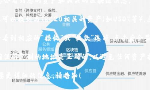 要查询TRC20地址的TP钱包步骤如下：

1. **打开TP钱包应用**：确保您已经在手机上安装了TP钱包，并打开应用程序。

2. **进入钱包主界面**：在TP钱包的主界面，您会看到您的资产和相关的区块链信息。

3. **选择TRC20资产**：通常在资产列表中，您可以找到与TRC20相关的资产（如USDT等）。点击进入TRC20相关的资产页面。

4. **查看钱包地址**：在TRC20资产页面，您会看到相应的“接收”或“收款”选项，点击后会显示您的TRC20钱包地址，您可以复制这个地址。

5. **确认地址**：建议在发送任何资产之前，确保所复制的地址是正确的，以避免任何资产损失。

以上是基本操作步骤，如果您有其他问题或需要更详细的信息，请告知！