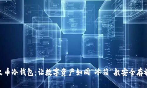 火币冷钱包：让数字资产如同“冰箱”般安全存放