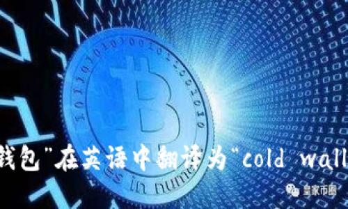 “冷钱包”在英语中翻译为“cold wallet”。