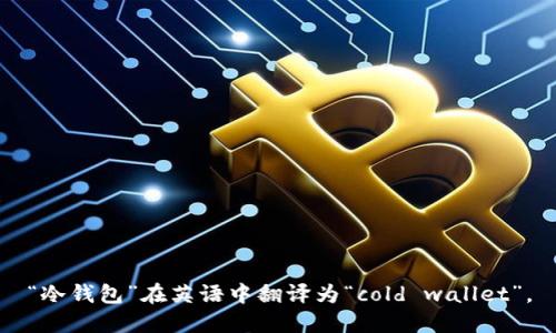 “冷钱包”在英语中翻译为“cold wallet”。