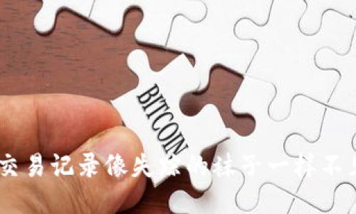 当你的TP钱包交易记录像失踪的袜子一样不见了，该怎么办？