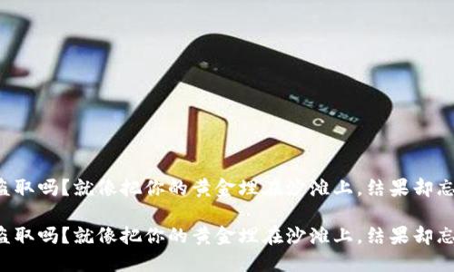 冷钱包会被盗取吗？就像把你的黄金埋在沙滩上，结果却忘了标记位置！

冷钱包会被盗取吗？就像把你的黄金埋在沙滩上，结果却忘了标记位置！