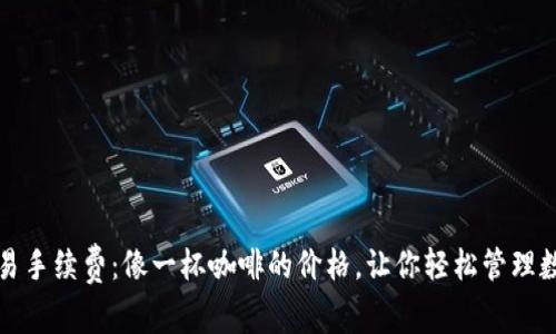 波场交易手续费：像一杯咖啡的价格，让你轻松管理数字资产