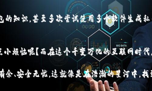   私钥与冷钱包：加密货币的守护者与保险箱 / 

 guanjianci 私钥,冷钱包,加密货币,数字资产 /guanjianci 

引言：数字黄金与安全堡垒
在数字货币的世界里，有两位冉冉升起的明星：私钥和冷钱包。把他们比作黄金和保险箱，似乎是最贴切不过的比喻。每当你在股市、黄金市场或其他投资领域看到浮动的数字时，是否会感到小小的惊慌？这种感觉就像是你抱着一块金砖，而不知道该把它放在哪个保险箱里最好。那么，私钥和冷钱包究竟是什么？它们为何重要？在本篇文章里，我们将深入探讨这两者的意义与作用，同时穿插一些轻松幽默的元素，帮助你在了解复杂概念的同时，也能会心一笑。

什么是私钥？你的数字资产的钥匙
私钥是你控制加密货币的唯一凭证，犹如你家里那把“超级金钥匙”。试想一下，假如你有一扇通往通往巨额财富的门，而这扇门只用一把钥匙打开，那这把钥匙就是你的私钥。一旦失去这把钥匙，你的资产便如同被锁在门后，再也无法触及。

在区块链世界中，每一笔交易都需要使用私钥进行验证。这就像是在银行取款时，需要你的指纹或密码以确认身份。而私钥则是一个长串随机的字母和数字，光看着它，你可能会觉得自己像是个在解码外星信号的科学家。然而，请您放心，当你掌握了私钥，也就掌握了自己的财富和自由。

私钥的两大“威力”：保护与验证
首先，私钥为用户提供了绝对的控制权。就像拥有了一把独特的钥匙，唯有你能打开那扇通往财富的大门。用户可以随意发送、接收以及管理他们的加密资产。而如果丢失了私钥，抱歉，这扇门就再也无法打开，残余的财富将化作数字尘埃。

其次，私钥在交易验证中扮演着关键角色。每一次交易都需要用私钥进行签名，这一过程就像是在银行取款时填写支付凭证。只有拥有私钥的人才能证明自己是合法用户，从而保护资产安全。

冷钱包：加密货币的保险箱
在认识了私钥后，我们再来看看冷钱包。冷钱包可以比作是你家里的保险箱，专门用来存放贵重物品（在这里指的是你的加密货币）。而与热钱包（即仍联网的数字钱包）不同，冷钱包无需连接到互联网，这使得它为用户提供了更高的安全性。加密货币持有者常说，冷钱包是最安全的存储方式，因为它可以避免黑客攻击和网络病毒的侵扰。

冷钱包的种类：多种选择供你“保卫”资产
冷钱包有多种形式，最常见的是硬件钱包和纸钱包。硬件钱包就是你可以随身携带的小型设备，就像是一台掌中宝。只要将设备准备好，当你需要转移资产时，只需插入你的设备，输入密码即可。而纸钱包则是一串打印出来的私钥和地址，简单、方便，不消耗电力，仿佛把你的财富化为一张神秘的纸张。

如何创建冷钱包？简单三步雾里看花
创建一款冷钱包并非难于上青天。简单来说，只需三步：选择一个硬件钱包，连接设备，最后生成并保存你的私钥和恢复助记词。就像是订购一份快递，只需输入地址，就能等兴奋的宝贝到家。不过，作为数字资产的守护者，生成过程中一定要确保设备处于离线状态，避免网络窃贼窜入。

私钥与冷钱包的连接：不可分割的伙伴
私钥与冷钱包宛若钢铁侠与他的战衣，相辅相成。冷钱包可以安全地存储你的私钥，而私钥则是提现、转账的必需品。这意味着，拥有了冷钱包，你才能放心地管理资产，而不必担心网络环境可能带来的风险。有趣的是，很多人处理私钥就像是处理一枚鸡蛋一般小心翼翼，生怕一不小心就把它摔了。当然，私钥的保密性不容小觑，推荐将其记录在安全且可靠的地方，可别轻信陌生人的“帮忙”哦！

案例分享：用幽默来揭示私钥与冷钱包的“故事”
小张最近投入到加密货币的世界，满心欢喜地购买了比特币。他被朋友提醒：“记得保护好你的私钥哦！”，这让小张觉得自己像是被告知要带上防弹背心去参加一场友谊赛。于是，他开始学习关于私钥和冷钱包的知识，甚至多次尝试使用多个软件生成私钥。可惜，有一天他错误地将私钥保存在了一个“我爱你”的备注上。没过多久，小张发现自己丢失了这把金钥匙，只好自嘲：“看来这爱情无价旦，财富有价呢！”

总结：私钥和冷钱包不可忽视的重要性
总体而言，私钥和冷钱包的结合，为数亿元的财富提供了坚固的保障。而在这其中，用户更应了解如何保护自己的私钥、安全使用冷钱包。掌握这些知识，才能在数字货币的江湖中立于不败之地。毕竟，谁还没点小烦恼呢？而在这个千变万化的互联网时代，掌握私钥与冷钱包的正确使用方法，将是你通往成功的必经之路。

当然，随着加密货币的普及，许多人对比特币和其他数字资产的关注逐渐加深，而对于私钥和冷钱包的理解，显得尤为重要。希望通过这篇文章，能够帮助大家加深对这两者的了解，让你在未来的投资中游刃有余、安全无忧。这就像是在浩瀚的星河中，找到那颗属于自己的明星，最终实现数字财富的梦想！
