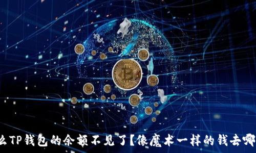   
为什么TP钱包的余额不见了？像魔术一样的钱去哪儿了？