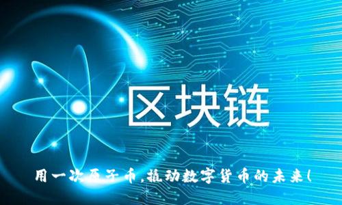 用一次原子币，撬动数字货币的未来！