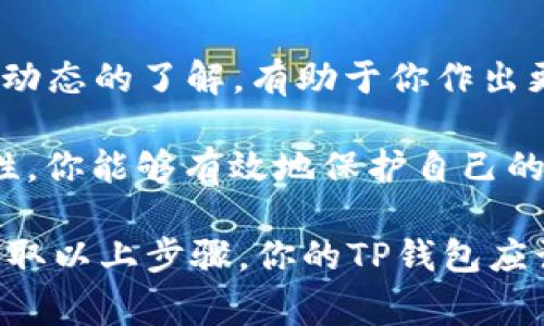 如果你的TP钱包提示称其含有病毒，并且你想要移除这个问题，首先要明确的是，TP钱包（TokenPocket）本身并不包含病毒，但有可能是其他因素导致这个警告的出现。以下是一些步骤，可以帮助你解决这一问题并确保你的钱包和资产安全。

1. 理解病毒警告的来源
首先，TP钱包出现病毒提示时，可能是因为你的设备（手机或电脑）被感染了恶意软件，或者是防病毒软件误报。无论情况如何，了解问题的根源至关重要。

2. 更新TP钱包及安全软件
确保你使用的是TP钱包的最新版本。开发者会定期发布更新来修复漏洞和提升安全性。同时，更新你的防病毒软件，以便能够识别最新的威胁。

3. 扫描设备
在你的设备上运行全面的病毒扫描。如果发现恶意软件，按照防病毒软件的建议进行清除。这样可以确保你的设备安全，防止任何潜在的风险。

4. 备份你的钱包
在进行任何操作之前，先备份你的钱包。在TP钱包中，可以通过导出助记词或私钥来完成备份。这是确保在任何问题发生时，你都能恢复资产的一种方法。

5. 删除并重装TP钱包
如果警告持续存在，可以考虑删除TP钱包并重新安装。在有些情况下，反复安装可能会取消一些错误或不必要的文件，帮助解决问题。

6. 检查设备设置
检查你的设备设置，确保未安装未知来源的应用程序。若发现可疑的应用程序，请立即卸载。对于安卓用户，建议前往设置-安全-未知来源，避免未经认证的应用安装。

7. 联系TP钱包客服
如果以上方法都无法解决问题，你可以尝试联系TP钱包的客服。他们能够为你提供更专业的指导，帮助你解决问题。

8. 增强个人信息安全意识
在使用数字钱包的时候，保持警惕是非常重要的。定期检查资产，确保没有异常交易。选择强密码，并启用双重认证，增加账户安全性。

9. 其他安全建议
最后，不要在公共Wi-Fi下使用钱包，避免潜在的安全风险。同时，定期查看与加密货币相关的消息，保持对市场动态的了解，有助于你作出更好的决策。

整体来说，虽然“病毒”这个词听起来让人毛骨悚然，但冷静对待总是明智的选择。通过适当的措施和保持警觉性，你能够有效地保护自己的资产和信息安全。

在这个数字化时代，谁还没点小烦恼呢？尤其是涉及到个人资产的事情，我们都希望一切都能安全顺利。只要采取以上步骤，你的TP钱包应该能迎来一个安全的未来。在面临这样的情况时，不要忘记保持幽默感，毕竟，生活本就充满了挑战和小风险呀！
