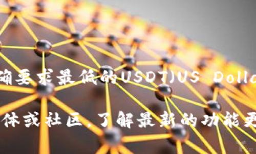 关于TP钱包的闪兑功能，具体支持的兑换数量可能会随着时间和平台政策的变化而有所不同。一般来说，TP钱包在闪兑时并没有明确要求最低的USDT（US Dollar Tether）数量，但为了提高兑换效率和减少手续费，通常建议用户在进行闪兑时选择一定数量，比如大于10 USDT或更高的金额。

对于这个问题，建议你直接查询TP钱包的官方帮助文档或客户支持，以获取最新、最准确的信息。你还可以关注TP钱包的官方社交媒体或社区，了解最新的功能更新和用户反馈。