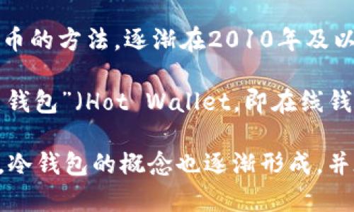 冷钱包的概念和实际应用最早出现在比特币等加密货币诞生之后。比特币于2009年推出，而相应的冷钱包（Cold Wallet）作为一种安全存储加密货币的方法，逐渐在2010年及以后开始被广泛讨论和使用。

冷钱包的设计初衷是为了提供一种离线存储的方法，以防止黑客攻击和网络威胁。这种类型的钱包通常不会连接互联网，因而被称为“冷钱包”，与“热钱包”（Hot Wallet，即在线钱包）形成对比。冷钱包可以有多个形式，包括硬件钱包（如Trezor和Ledger）、纸钱包（将私钥和公钥打印到纸上），以及一些其他形式的离线存储设备。

简单来说，冷钱包作为保护加密货币资产的一种重要工具，主要是在比特币及其后续加密货币发展的过程中逐渐被用到的。在2009年比特币推出后，冷钱包的概念也逐渐形成，并在2010年至2011年左右开始被广泛应用。