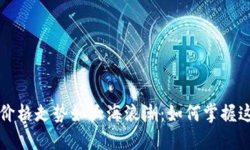 比特币价格走势如大海浪潮：如何掌握这股潮流
