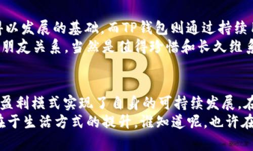 TP钱包：数字资产的“藏宝箱”，如何在区块链世界里盈利？
TP钱包, 区块链, 数字资产, 盈利模式/guanjianci

引言：数字资产的藏宝箱
在这个数字化飞速发展的时代，区块链技术悄然改变着我们的生活方式。其中，TP钱包如同拯救我们数字资产的“藏宝箱”，为用户提供了安全、便捷的数字资产管理体验。但究竟TP钱包是如何从中盈利的呢？就让我们一起探寻这个数字财富世界的奥秘吧！

一、TP钱包的基本概念
TP钱包，顾名思义，是一款专注于数字资产管理的钱包工具。想象一下，把你的钱放在一个有密码保护的神秘盒子里，这就是TP钱包的基本功能。它不仅能存储你的数字货币，还提供交易、兑换等多项功能，帮助用户在这个虚拟的数字世界中轻松游刃有余。
不过，作为一款产品，TP钱包可不止是一个简单的储物盒。它还需要盈利来维持运营、推动发展。在我们谈论TP钱包的盈利模式之前，先来了解一下它是如何吸引用户的。

二、TP钱包的用户体验：柏拉图式的美好
TP钱包的用户体验可谓是一种柏拉图式的美好，给人无比温暖和安心。首先，它的界面设计简洁大方，用户在使用过程中不会感到迷惑。就像走进一家精致的咖啡馆，所有的一切都那么和谐。
其次，TP钱包采用了顶尖的安全技术，确保用户的资产安全。想象一下，如果你的数字资产是朵娇嫩的花朵，那么TP钱包就是那汪清澈的湖水，源源不断地滋养着花朵的成长。
此外，TP钱包还提供了多种数字货币支持，用户可以在一个钱包中方便地管理不同种类的数字资产。这种多样化的选择就像一个丰盛的自助餐，让每位用户都能找到自己喜欢的“美味”。

三、TP钱包的盈利模式解析
当我们谈论TP钱包的盈利模式时，可以将其比作一份精致的菜单，每道菜品都有其独特的风味。以下是TP钱包主要的盈利方式：

h41. 交易手续费：小钱也能聚沙成塔/h4
在用户进行数字货币交易时，TP钱包通常会收取一定的交易手续费。这就像在市场买菜，虽然每一笔交易的手续费看似不多，但汇聚成千上万次交易后，收入便可观得多。“小钱也能聚沙成塔”，这就是交易手续费的魅力。

h42. 资产管理服务：给用户的“贴心照顾”/h4
TP钱包除了基本的存储和转账功能，还可为用户提供更为专业的资产管理服务，如投资建议、风险评估等。这就像请一个专业的顾问来给你指点迷津，让你的资产不仅仅是冰冷的数字，而是温暖的未来。

h43. 跨链交易服务：实现“无缝连接”/h4
在区块链世界中，不同的链如同不同的城市，TP钱包通过跨链交易为用户提供了转移资产的便利。这项服务可能会收取一定比例的服务费。试想一下，如果你在一次跨城市旅游中享受到了无与伦比的服务，那自然愿意为此买单。

h44. 附加功能与增值服务：让用户“爱不释手”/h4
为了吸引和留住用户，TP钱包不时推出一些附加功能和增值服务，比如忠诚度奖励、体验金活动等。这些手法犹如为用户精心准备的“额外甜点”，让用户在享用主菜的同时也能偶遇到惊喜。谁还没点小烦恼，适当的惊喜就像是生活中的调味剂。

四、TP钱包的市场前景
随着区块链技术的不断发展，数字资产管理的市场潜力也在逐渐释放。TP钱包在这样的背景下如同一颗冉冉升起的星星，拥有着广阔的未来。
根据市场研究机构的数据，未来几年内，数字资产市场的规模将以惊人的速度增长。这为TP钱包提供了更加广阔的盈利空间。想象一下，在这个高速发展的行业中，TP钱包作为“财神”，将获得越来越多的“金钱”。

五、用户与TP钱包：相互成就的伙伴关系
TP钱包不仅仅是一个提供服务的平台，它与用户之间的关系如同深厚的友谊。用户的信赖和支持是TP钱包得以发展的基础，而TP钱包则通过持续用户体验、服务，为用户创造更大的价值。
无论是在安全性、便捷性，还是在增值服务方面，TP钱包始终在努力让用户的每一次选择都充满意义。这样的朋友关系，当然是值得珍惜和长久维系的，不是吗？

六、总结：在“藏宝箱”中寻找新财富
综上所述，TP钱包如同数字资产的“藏宝箱”，不仅为用户提供了安全、便捷的资产管理体验，更通过多样化的盈利模式实现了自身的可持续发展。在这个加速前行的区块链世界中，TP钱包必将在未来吸引更多用户的加入，携手共创辉煌。
当你在TP钱包中探索数字资产时，不妨放松心情，享受这个过程。毕竟，财富的增值不仅在于数量的改变，更在于生活方式的提升。谁知道呢，也许在某个不经意的时刻，你会找到属于你的那一份惊喜！