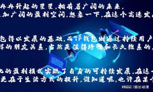 TP钱包：数字资产的“藏宝箱”，如何在区块链世界里盈利？
TP钱包, 区块链, 数字资产, 盈利模式/guanjianci

引言：数字资产的藏宝箱
在这个数字化飞速发展的时代，区块链技术悄然改变着我们的生活方式。其中，TP钱包如同拯救我们数字资产的“藏宝箱”，为用户提供了安全、便捷的数字资产管理体验。但究竟TP钱包是如何从中盈利的呢？就让我们一起探寻这个数字财富世界的奥秘吧！

一、TP钱包的基本概念
TP钱包，顾名思义，是一款专注于数字资产管理的钱包工具。想象一下，把你的钱放在一个有密码保护的神秘盒子里，这就是TP钱包的基本功能。它不仅能存储你的数字货币，还提供交易、兑换等多项功能，帮助用户在这个虚拟的数字世界中轻松游刃有余。
不过，作为一款产品，TP钱包可不止是一个简单的储物盒。它还需要盈利来维持运营、推动发展。在我们谈论TP钱包的盈利模式之前，先来了解一下它是如何吸引用户的。

二、TP钱包的用户体验：柏拉图式的美好
TP钱包的用户体验可谓是一种柏拉图式的美好，给人无比温暖和安心。首先，它的界面设计简洁大方，用户在使用过程中不会感到迷惑。就像走进一家精致的咖啡馆，所有的一切都那么和谐。
其次，TP钱包采用了顶尖的安全技术，确保用户的资产安全。想象一下，如果你的数字资产是朵娇嫩的花朵，那么TP钱包就是那汪清澈的湖水，源源不断地滋养着花朵的成长。
此外，TP钱包还提供了多种数字货币支持，用户可以在一个钱包中方便地管理不同种类的数字资产。这种多样化的选择就像一个丰盛的自助餐，让每位用户都能找到自己喜欢的“美味”。

三、TP钱包的盈利模式解析
当我们谈论TP钱包的盈利模式时，可以将其比作一份精致的菜单，每道菜品都有其独特的风味。以下是TP钱包主要的盈利方式：

h41. 交易手续费：小钱也能聚沙成塔/h4
在用户进行数字货币交易时，TP钱包通常会收取一定的交易手续费。这就像在市场买菜，虽然每一笔交易的手续费看似不多，但汇聚成千上万次交易后，收入便可观得多。“小钱也能聚沙成塔”，这就是交易手续费的魅力。

h42. 资产管理服务：给用户的“贴心照顾”/h4
TP钱包除了基本的存储和转账功能，还可为用户提供更为专业的资产管理服务，如投资建议、风险评估等。这就像请一个专业的顾问来给你指点迷津，让你的资产不仅仅是冰冷的数字，而是温暖的未来。

h43. 跨链交易服务：实现“无缝连接”/h4
在区块链世界中，不同的链如同不同的城市，TP钱包通过跨链交易为用户提供了转移资产的便利。这项服务可能会收取一定比例的服务费。试想一下，如果你在一次跨城市旅游中享受到了无与伦比的服务，那自然愿意为此买单。

h44. 附加功能与增值服务：让用户“爱不释手”/h4
为了吸引和留住用户，TP钱包不时推出一些附加功能和增值服务，比如忠诚度奖励、体验金活动等。这些手法犹如为用户精心准备的“额外甜点”，让用户在享用主菜的同时也能偶遇到惊喜。谁还没点小烦恼，适当的惊喜就像是生活中的调味剂。

四、TP钱包的市场前景
随着区块链技术的不断发展，数字资产管理的市场潜力也在逐渐释放。TP钱包在这样的背景下如同一颗冉冉升起的星星，拥有着广阔的未来。
根据市场研究机构的数据，未来几年内，数字资产市场的规模将以惊人的速度增长。这为TP钱包提供了更加广阔的盈利空间。想象一下，在这个高速发展的行业中，TP钱包作为“财神”，将获得越来越多的“金钱”。

五、用户与TP钱包：相互成就的伙伴关系
TP钱包不仅仅是一个提供服务的平台，它与用户之间的关系如同深厚的友谊。用户的信赖和支持是TP钱包得以发展的基础，而TP钱包则通过持续用户体验、服务，为用户创造更大的价值。
无论是在安全性、便捷性，还是在增值服务方面，TP钱包始终在努力让用户的每一次选择都充满意义。这样的朋友关系，当然是值得珍惜和长久维系的，不是吗？

六、总结：在“藏宝箱”中寻找新财富
综上所述，TP钱包如同数字资产的“藏宝箱”，不仅为用户提供了安全、便捷的资产管理体验，更通过多样化的盈利模式实现了自身的可持续发展。在这个加速前行的区块链世界中，TP钱包必将在未来吸引更多用户的加入，携手共创辉煌。
当你在TP钱包中探索数字资产时，不妨放松心情，享受这个过程。毕竟，财富的增值不仅在于数量的改变，更在于生活方式的提升。谁知道呢，也许在某个不经意的时刻，你会找到属于你的那一份惊喜！