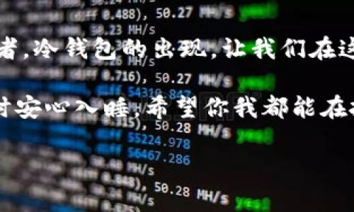   2010年冷钱包：像一只安心的金库，守护你的数字财富 / 

 guanjianci 冷钱包, 数字货币, 资产安全, 区块链 /guanjianci 

什么是冷钱包？谁还没点小烦恼呢？

在数字货币的世界里，冷钱包就像是一个金库，锁住了你的虚拟财富。而热钱包就像是随时可以拿出来的现金，旅行时方便，但风险也随之而来。冷钱包，通过将你的数字资产离线存储，降低了被黑客攻击的风险，就像把家里的现钞藏在了保险箱里，而不是随意放在桌子上。

说到这里，很多人可能会问：“冷钱包真的那么重要吗？”在数字货币市场，波动性犹如过山车，资产的安全性是投资者最关心的问题之一。而冷钱包的出现，正是为了让大家能够安心地坐在过山车上，而不会因为一阵颠簸而丢失珍贵的“票”！

冷钱包的种类：各有千秋，如何选择？

冷钱包并不是一个固定的形态，它有多种形式，比如硬件钱包、纸钱包和离线钱包。仿佛每一种钱包都是一个“精兵强将”，守护着你的不同资产。让我们逐一来看看这些“金库”的特点吧！

h4硬件钱包/h4

硬件钱包就像是一把安全的金属大门，提供最高级别的安全性。常见的品牌有Ledger和Trezor等。使用硬件钱包时，你的私钥永远不会暴露在网上，而是存储在设备内部的安全芯片里。想象一下，像拥有一个超级英雄来保护你的资产，真是让人安心呀！

h4纸钱包/h4

纸钱包虽然看似简单，却像是一张神秘的藏宝图。它通常是一个包含你数字资产公钥和私钥的二维码，存放在纸上。制作纸钱包的人需要小心翼翼，因为任何人获取到这一纸之物，便可夺走你的财富——就如同打开了那扇金库的门。但纸钱包的缺点是，容易受潮、折损，随时都有可能成为一堆废纸，哈哈，真是要把所有的“藏宝图”装进保险箱里才行！

h4离线钱包/h4

离线钱包类似于把你的数字货币放在一个完全看不见的地方，隐秘、安全。它在空旷的环境中操作，将交易信息从互联网上隔绝，几乎无法被黑客入侵。想象一下，你的财富躲在无人知晓的地下室，安全得让人放心，让人怀疑生活在安全感中有多幸福！

如何安全地使用冷钱包？

拥有冷钱包当然是第一步，但如何安全地使用它，却是另一个值得关注的问题。就像买了保险箱，却不知道密码——那就太悲剧了。下面我们来聊聊一些使用冷钱包的技巧和注意事项。

h4定期检查/h4

对冷钱包进行定期检查就像给自己搭建一座安全堡垒，确保所有的“城门”都牢固无损。定期查看你的数字资产，核对余额，确保没有异常。这就如同理财顾问总会建议我们定期查看预算，确保你的财富健康。记住，有时候检查的那一刻，或许会发现一些不可思议的秘密哦！

h4妥善保存私钥和助记词/h4

私钥和助记词就如同你财富的“钥匙”，一旦丢失，后果不堪设想。请务必将这些信息妥善保管，最好是分散保存在不同的地方。把这些信息记在心里、写在纸上，或是刻在石头上，都是不错的选择。想想看，万一你需要这些“钥匙”时，它们来得及脱离“流亡”吗？

冷钱包的未来：安全第一，创新无止境

随着区块链技术的发展，冷钱包的设计也在不断进化。从简单的硬件到可能的未来版无人机冷钱包，安全与创新交织，充满了无限可能性。未来，我们可能会看到更加智能的冷钱包，不仅守护你的资产，还能智能分析市场，给出投资建议，简直就像一个数字化的财务管家！

有人曾说，未来的钱包是看不见的，资产则在区块链上自由飞舞。然而，在这个激烈竞争的时代，我们依然需要一个安全的港湾来保护我们的财富，如同大海里的航船，时刻保持警惕，确保一帆风顺。

总结

不论是冷钱包还是热钱包，选择适合自己的方式来保护资产才是王道。就像每个人都有不同的生活方式和理财习惯，我们需要找到最符合自身需求的财富守护者。冷钱包的出现，让我们在这个波动不居的数字货币世界中，感到了一丝安心，仿佛有一个可靠的“盾牌”在身边。

在对抗网络威胁的战场上，冷钱包如同一面坚不可摧的护盾，抵挡着外界的攻击。而对于投资者来说，冷钱包更是数字资产安全的保障，让我们能够在夜深人静时安心入睡。希望你我都能在投资的旅程中好运连连，财富如意！

选择冷钱包，轻松保护财富，别让数字货币的世界记住你的烦恼，做一个“财富的守护者”吧！