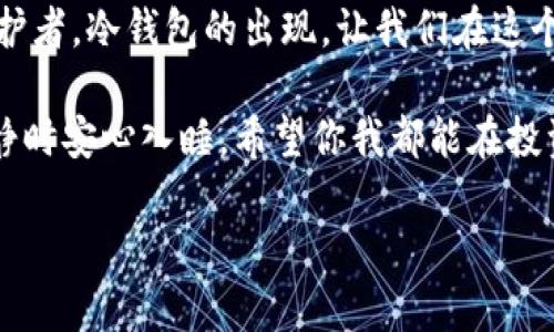   2010年冷钱包：像一只安心的金库，守护你的数字财富 / 

 guanjianci 冷钱包, 数字货币, 资产安全, 区块链 /guanjianci 

什么是冷钱包？谁还没点小烦恼呢？

在数字货币的世界里，冷钱包就像是一个金库，锁住了你的虚拟财富。而热钱包就像是随时可以拿出来的现金，旅行时方便，但风险也随之而来。冷钱包，通过将你的数字资产离线存储，降低了被黑客攻击的风险，就像把家里的现钞藏在了保险箱里，而不是随意放在桌子上。

说到这里，很多人可能会问：“冷钱包真的那么重要吗？”在数字货币市场，波动性犹如过山车，资产的安全性是投资者最关心的问题之一。而冷钱包的出现，正是为了让大家能够安心地坐在过山车上，而不会因为一阵颠簸而丢失珍贵的“票”！

冷钱包的种类：各有千秋，如何选择？

冷钱包并不是一个固定的形态，它有多种形式，比如硬件钱包、纸钱包和离线钱包。仿佛每一种钱包都是一个“精兵强将”，守护着你的不同资产。让我们逐一来看看这些“金库”的特点吧！

h4硬件钱包/h4

硬件钱包就像是一把安全的金属大门，提供最高级别的安全性。常见的品牌有Ledger和Trezor等。使用硬件钱包时，你的私钥永远不会暴露在网上，而是存储在设备内部的安全芯片里。想象一下，像拥有一个超级英雄来保护你的资产，真是让人安心呀！

h4纸钱包/h4

纸钱包虽然看似简单，却像是一张神秘的藏宝图。它通常是一个包含你数字资产公钥和私钥的二维码，存放在纸上。制作纸钱包的人需要小心翼翼，因为任何人获取到这一纸之物，便可夺走你的财富——就如同打开了那扇金库的门。但纸钱包的缺点是，容易受潮、折损，随时都有可能成为一堆废纸，哈哈，真是要把所有的“藏宝图”装进保险箱里才行！

h4离线钱包/h4

离线钱包类似于把你的数字货币放在一个完全看不见的地方，隐秘、安全。它在空旷的环境中操作，将交易信息从互联网上隔绝，几乎无法被黑客入侵。想象一下，你的财富躲在无人知晓的地下室，安全得让人放心，让人怀疑生活在安全感中有多幸福！

如何安全地使用冷钱包？

拥有冷钱包当然是第一步，但如何安全地使用它，却是另一个值得关注的问题。就像买了保险箱，却不知道密码——那就太悲剧了。下面我们来聊聊一些使用冷钱包的技巧和注意事项。

h4定期检查/h4

对冷钱包进行定期检查就像给自己搭建一座安全堡垒，确保所有的“城门”都牢固无损。定期查看你的数字资产，核对余额，确保没有异常。这就如同理财顾问总会建议我们定期查看预算，确保你的财富健康。记住，有时候检查的那一刻，或许会发现一些不可思议的秘密哦！

h4妥善保存私钥和助记词/h4

私钥和助记词就如同你财富的“钥匙”，一旦丢失，后果不堪设想。请务必将这些信息妥善保管，最好是分散保存在不同的地方。把这些信息记在心里、写在纸上，或是刻在石头上，都是不错的选择。想想看，万一你需要这些“钥匙”时，它们来得及脱离“流亡”吗？

冷钱包的未来：安全第一，创新无止境

随着区块链技术的发展，冷钱包的设计也在不断进化。从简单的硬件到可能的未来版无人机冷钱包，安全与创新交织，充满了无限可能性。未来，我们可能会看到更加智能的冷钱包，不仅守护你的资产，还能智能分析市场，给出投资建议，简直就像一个数字化的财务管家！

有人曾说，未来的钱包是看不见的，资产则在区块链上自由飞舞。然而，在这个激烈竞争的时代，我们依然需要一个安全的港湾来保护我们的财富，如同大海里的航船，时刻保持警惕，确保一帆风顺。

总结

不论是冷钱包还是热钱包，选择适合自己的方式来保护资产才是王道。就像每个人都有不同的生活方式和理财习惯，我们需要找到最符合自身需求的财富守护者。冷钱包的出现，让我们在这个波动不居的数字货币世界中，感到了一丝安心，仿佛有一个可靠的“盾牌”在身边。

在对抗网络威胁的战场上，冷钱包如同一面坚不可摧的护盾，抵挡着外界的攻击。而对于投资者来说，冷钱包更是数字资产安全的保障，让我们能够在夜深人静时安心入睡。希望你我都能在投资的旅程中好运连连，财富如意！

选择冷钱包，轻松保护财富，别让数字货币的世界记住你的烦恼，做一个“财富的守护者”吧！