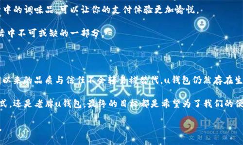 u钱包：数字生活的“万用钥匙”还是被遗忘的“老古董”?

  u钱包：数字生活的“万用钥匙”还是被遗忘的“老古董”?  
guanjianci  u钱包,数字支付,移动支付,生活便捷

在这个数字化如火如荼的时代，u钱包曾经是我们生活中的一把“万用钥匙”。想象一下，就像你的房间钥匙，除了锁上家门，它还可以开启无数的可能性：从买菜到购物，从充值到转账，u钱包给了我们便捷的生活。然而，随着时间推移，u钱包的状态却像一部逐渐被遗忘的老古董，让不少用户开始担心：u钱包到底能不能继续使用了呢？

u钱包的崛起与辉煌

首先，我们来回顾一下u钱包的辉煌历史。u钱包于xx年推出，最初以其便捷、安全的特点迅速捕获了用户的心。那时的你，我，甚至是邻居阿姨都加入了这个“数字支付”的行列。人们对此的需求，就像超市打折时争先恐后那般热烈，几乎是不可阻挡。

我记得第一次使用u钱包是在某个阳光明媚的周末，朋友约我去吃海鲜自助。在结账时，我掏出手机，轻轻一点，瞬间支付，仿佛我拥有了一种超能力，似乎我能随时随地畅享美食与生活。这种便捷的体验，让我们对于u钱包的爱似乎难以割舍。

被遗忘的角落：u钱包的暗潮涌动

然而，随着时间的推移，u钱包渐渐退居二线。很多用户在享受其他新兴支付方式的同时，将u钱包遗忘在了手机的角落。是的，大家都爱新的玩意儿，谁还没点小烦恼呢？

市场上涌现出了如支付宝、微信支付等多种方便快捷的支付方式，它们就像一阵风，席卷了用户的目光。u钱包在这股潮流中，似乎慢慢失去光环，陷入了被遗忘的状态。正如一位同志所言：“你觉得自己最喜欢的品牌永远是你的第一选择，然而新鲜感总是吸引着更多的目光。”

u钱包到底还能不能用？

回到核心问题：u钱包还能用吗？其实这也得根据用户的需求来判断。如果你还是那个喜爱掌控自己财务自由的人，u钱包对于你仍然是有用的。然而，如果你已经被更流行的支付应用吸引，以至于把u钱包丢在了数字生活的“老古董”角落，那或许是时候考虑换个花样了。

尽管u钱包在某种程度上略显冷清，但它仍然可以完成转账、充值等基本功能。就像个退休的老将军，虽然没有上场打仗了，但也能在后方为你提供支援。能够显示出它的价值，并且在需要的时候回到舞台。

如何重新唤醒u钱包的活力？

如果你希望重新唤醒u钱包的活力，可以尝试以下几种方式。首先，查看u钱包的功能是否有更新，时常保持对它的关注。像对待一段友情，有时候也许只是需要一些时间去磨合。

其次，尝试把u钱包与一些优惠活动结合起来。比如，在选择购物时，通过u钱包支付，看看有没有额外的折扣或者返利。这种小惊喜就像生活中的调味品，可以让你的支付体验更加愉悦。

最后，形成一个使用的习惯。就像健身，哪怕是小步起步，只要坚持，就能让u钱包重返你的日常生活。或许有一天，你会发现u钱包又成为生活中不可或缺的一部分。

总结：u钱包的未来在哪里？

综上所述，u钱包能否继续使用，主要还是取决于你的使用习惯和需求。就像是美食届的老字号，虽然新兴餐厅如雨后春笋般冒出来，但长期以来的品质与信任不会轻易被替代。u钱包仍然存在生存的空间，关键在于我们如何给予它机会。

在使用过程中，保持对u钱包的关注，明确自己的需要，或许就能让u钱包在你的生活中焕发生机。生活总是充满变数，但无论是新兴支付方式，还是老牌u钱包，最终的目标都是希望为了我们的便捷生活服务。

那么，亲爱的读者，是否给了u钱包一个重新发光的机会呢？生活本就充满选择，而在数字支付的海洋中，u钱包也许仍能做你的“万用钥匙”。