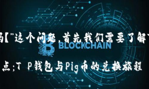 关于“T P钱包能兑换Pig币吗？”这个问题，首先我们需要了解T P钱包和Pig币的相关信息。

### 探寻虚拟货币的交汇点：T P钱包与Pig币的兑换旅程