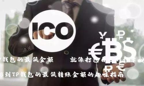 让我们一起探索BNB到TP钱包的最低金额——就像打包自己的行李，为旅行准备最合适的装备！

让数字货币旅行：关于BNB到TP钱包的最低转账金额的趣味指南