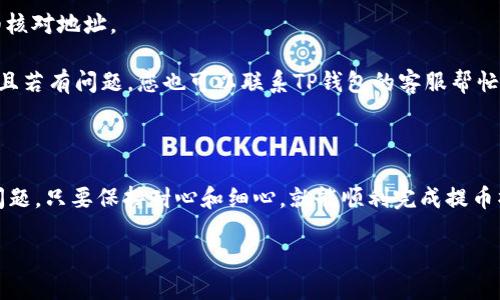 如何将TP钱包里的数字货币轻松提取到您的账户？

在数字货币的世界里，TP钱包就像是您身边的“金库”，存放着您的虚拟财富。然而，许多用户在需要提取NFT、交易所或其他钱包时，往往会感到困惑。那么，怎样才能让这份财富顺利“飞出”TP钱包呢？别担心，下面的步骤就像是打开金库门的密码，让我们一起解锁！

第一步：打开TP钱包，确认您的资产

首先，您需要在手机中找到TP钱包的应用图标，就像寻找藏在角落里的巧克力一样。打开应用后，您会看到一个整齐的界面，显示着您所有的数字资产。在这个时候，请确保确认您要提取的是哪个数字货币。您可以在资产列表中查看所有持有的币种，确保您做出的每一次转账都是精确无误。

第二步：选择提币功能

在您浏览完资产之后，接下来的步骤就像是在挑选自己喜欢的零食。点击进入您想要提取的数字货币，进入详细页面后，您会发现一个“提币”或“转账”的按钮。点击这个按钮，就像是打开了通向财富之门的钥匙。

第三步：输入提币信息

这里就像是填写快递单，需要您提供一些必要的信息。您需要输入接收地址，也就是您想要将数字货币转移到的其他钱包地址或交易所。这一点非常重要，确保您提供的信息正确无误，避免了“寄错地址”的小尴尬。接着，您还需要输入提取的数量，并确认相关的手续费。通常来说，手续费就像是路费，帮助您的数字货币顺利抵达目的地。

第四步：确认信息无误，提交提币请求

在确认一切信息都无误后，您可以点击“确认”或“提交”按钮。此时，请耐心等待一段时间。提币的速度有时就像是上班高峰期的出租车，可能会慢一些，但只要静心等待，您的财富就会如期而至。

第五步：查收您的数字货币

在提交了提币请求后，您可以稍稍放松一下，去洗个碗或者喝杯水，等待提币完成。完成后，您可以在接收地址的平台上查看到账情况。有时候，到账信息会有些延迟，毕竟区块链网络的拥堵情况随时都会有所变化。但是不必担心，这就像是邮局投递包裹，总会到达的！

常见问题解答

虽然以上步骤简单明了，但大家可能仍然会有许多疑问、担忧。接下来，我们整理了一些常见的问题，帮助您更好地了解这个过程。

strongQ1: 提币需要多长时间？/strongbr提币时间通常在几分钟到几小时之间，具体取决于区块链网络的拥堵情况。不过一般来说，耐心等待，就行啦！

strongQ2: 有没有手续费呢？/strongbr没错，提币是需要支付一些手续费的，您可以在提币时查看具体的收费标准。有点像邮寄的时候要买邮票哦！

strongQ3: 地址填写错了怎么办？/strongbr如果您不慎填错了地址，常常是无法找回事的。有些情况下，提现交易是不可逆的，所以请务必仔细核对地址。

strongQ4: 如果提币不成功怎么办？/strongbr如果提币失败，码农也许会告诉您查看交易记录！通常可以在TP钱包里找到详细的交易状态，并且若有问题，您也可以联系TP钱包的客服帮忙。

总而言之

提币并不是一件复杂的事情，只需按照上述步骤，一步步操作。就像是煮一碗方便面，水开了，面条下锅，调料洒上，即可享用！无论遇到什么样的问题，只要保持耐心和细心，就能顺利完成提币操作。快去把您的数字财富送往新的目的地吧！

如何将TP钱包里的数字货币轻松提取到您的账户？