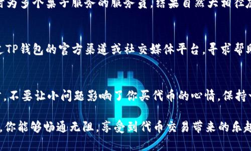 如果你在使用TP钱包购买代币时遇到闪退的问题，这确实让人感到烦恼，相当于正在打麻将，牌正好好，结果因为网络问题掉线了，手里的好牌也没了。谁不想一帆风顺地把心仪的代币买入呢？在这篇文章中，我们将深入探讨可能的原因以及解决方案，帮助你顺利交易，回归那种买币的“乐趣”，而非闪退的“烦恼”。

闪退问题的常见原因
首先，我们需要了解造成TP钱包闪退的几种可能原因。就如同你在打麻将时，除了自己的运势，旁边人的操作也会对结果产生影响。

h41. 应用版本过旧/h4
就像一部老旧的手机，功能再好，也赶不上时代的进步。如果你的TP钱包版本较低，可能会与后台服务器产生兼容性问题，导致应用崩溃。建议你检查一下应用商店，看看有没有更新的版本。

h42. 网络连接不稳定/h4
当你的网络像是在行走于悬崖索道时，稳是第一位的。如果网络不稳定，可能会导致交易请求无法正常完成，从而造成闪退。试着在Wi-Fi信号强的地方，或者尝试切换到数据网络，看看情况是否有所改善。

h43. 设备存储不足/h4
这就像是一个厨师在狭小的厨房里忙碌，当你尝试制作复杂的菜肴时，空间的不足势必要影响到你的表现。若你的手机存储空间不足，也会影响到TP钱包的运行。清理一下手机，释放一些空间，有可能让应用运行得更流畅。

h44. 背景应用过多/h4
试想一下，你正在认真追一部电视剧，但旁边有人一直在聊天，让你分心。如果你在使用TP钱包时，背景运行着大量应用，也会影响性能，导致闪退。关闭不必要的后台应用，可以让TP钱包更加专注于你的交易。

如何解决TP钱包闪退问题
既然我们已经了解了造成TP钱包闪退的几个原因，接下来就来谈谈如何解决这些问题，重新拥有那份购买代币的愉悦感。

h41. 更新TP钱包应用/h4
确保你的应用是最新版本，通常开发者会发布更新以修复bug。检查应用商店，更新到最新版本，等于给你的小钱包换上了最新的“跑车”，更快、更顺畅。

h42. 检查网络连接/h4
你可以尝试重启你的路由器，或者使用手机数据。找到一个信号强的地方，就像找到一个适合打牌的好位置。确保网络稳定，可以大大降低闪退的几率。

h43. 清理设备存储/h4
定期清理手机存储，就如同定期整理你的衣橱。删除不必要的应用、图片和文件，腾出空间，让TP钱包得以顺畅运行。做到这一点，你的手机和心理都会清爽不少。

h44. 关闭背景应用/h4
在使用TP钱包时，关闭其他不必要的应用，这会让你的手机更专注于执行你的命令。想象一下，一个全神贯注的服务员与一个忙于同时为多个桌子服务的服务员，结果自然大相径庭。

何时寻求技术支持
如果尝试了以上方法仍然存在闪退问题，可能就需要寻求专业的技术支持了。就像篮球比赛中，需要教练来给出战术调整。你可以通过TP钱包的官方渠道或社交媒体平台，寻求帮助。

总结
TP钱包出现闪退问题，虽然让人心急如焚，但通过更新应用、检查网络、清理存储和关闭背景应用等方式，大多能够得到解决。总结而言，不要让小问题影响了你买代币的心情，保持一个乐观的态度，随时准备迎接下一次的交易。

毕竟，谁的人生里没有点小烦恼？解决问题也是成长的一部分，只要我们保持一个积极的心态，一切都能迎刃而解。希望在下次交易时，你能够畅通无阻，享受到代币交易带来的乐趣。