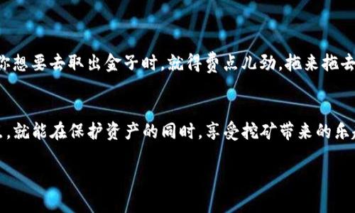 在比特币和其他加密货币的世界中，理解矿工如何选择和配置他们的挖矿地址是非常重要的。就像在金融领域中，你不会把所有的钱放在一个地方一样，矿工也需要选择一个适当的挖矿地址，将自己的收益保存在安全的地方。那么，挖矿地址可以写成冷钱包吗？这个问题的答案是肯定的，但需要深入探讨。

什么是冷钱包？
冷钱包，顾名思义，是一种离线存储加密货币的方法。它不连接到互联网，因此比热钱包（在线存储）更安全，能够有效防止黑客攻击和恶意软件入侵。冷钱包通常以硬件钱包或纸钱包的形式存在，能够提供强大的安全保护。

挖矿地址的作用
在进行挖矿时，每个矿工都需要一个挖矿地址，这是用来接收挖矿所得的地方。这样，你挖矿得到的比特币或其他加密货币就会被发送到这个地址。就像是在银行开设账户一样，你需要一个账户号码来接收存款。

挖矿地址与冷钱包的结合
如果你的挖矿地址指向一个冷钱包，那么每次挖矿所得的奖励都会直接存入那个安全的离线地址。这样的好处显而易见：你的资产被更好地保护，降低了被盗的风险。

设置冷钱包挖矿地址的步骤
首先，你需要创建一个冷钱包。这通常涉及购买硬件钱包，或生成一个纸钱包。接下来，按照以下步骤操作：
ul
    li1. 在你选择的冷钱包上生成一个地址。/li
    li2. 在挖矿软件中输入这个冷钱包地址作为你的挖矿地址。/li
    li3. 开始挖矿，确保所有的挖矿奖励都会进入冷钱包。/li
/ul

冷钱包的优缺点
虽然将挖矿地址设置为冷钱包有诸多优点，但也是有缺点的：
ul
    listrong优点：/strong安全性高，防黑客攻击，长期存储效果佳。/li
    listrong缺点：/strong交易灵活性差，不便于快速转账，资金流动性较低。/li
/ul

趣味性对比
想象一下，冷钱包就像是一个坚固的保险箱，里面存满了你的宝藏；而挖矿地址则是放入宝藏的入口。虽然保险箱安全可靠，但每次你想要去取出金子时，就得费点儿劲，拖来拖去，有点儿繁琐。但是，谁还没点小烦恼呢？安全和便利之间的权衡就像在做一道菜，过火了味道就糟糕，但火候掌握得当，简直是绝味。

小结
综上所述，挖矿地址是可以写成冷钱包的，这在理论上是安全且有效的策略。只要你耐心地管理冷钱包，并理解其流动性不足的特点，就能在保护资产的同时，享受挖矿带来的乐趣和收益。记得定期检查你的冷钱包地址，确认交易状态，这样就可以安全地“挖金”啦！

以上是对“挖矿地址可以写成冷钱包吗”的回答。如果你有更多问题或想法，欢迎进一步交流。