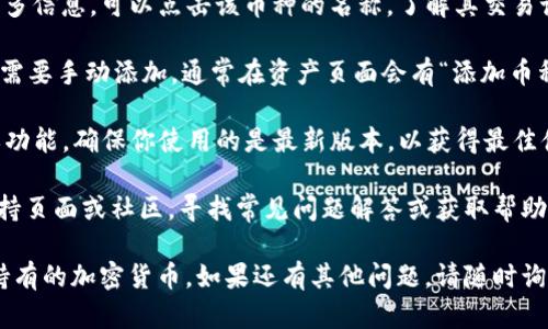 要查看TP钱包中持有的加密货币，可以按照以下步骤进行操作：

1. **打开TP钱包应用**：首先，确保你已经在手机上安装并打开了TP钱包应用。

2. **登录你的钱包**：如果你使用的是需要密码或生物识别的安全措施，请输入相应的信息以进行登录。

3. **访问资产页面**：登录后，你通常会被导向到钱包的首页。在这里，你可以找到“资产”或“钱包”选项，点击进入。

4. **查看持有的币种**：在资产页面中，TP钱包会列出你持有的所有加密货币及其余额。你可以查看每种币的数量，以及其当前市值。

5. **详细信息**：如果你想查看某种特定加密货币的更多信息，可以点击该币种的名称，了解其交易记录、行情走势等。

6. **添加/管理币种**：如果你没有看到某种币种，可能需要手动添加。通常在资产页面会有“添加币种”或“管理币种”选项，允许你搜索并添加其他加密货币。

7. **保持更新**：TP钱包会定期更新以支持新的币种或功能，确保你使用的是最新版本，以获得最佳体验。

如果在使用过程中遇到问题，可以查看TP钱包的官方支持页面或社区，寻找常见问题解答或获取帮助。

希望这些步骤可以帮助你顺利查看和管理在TP钱包上持有的加密货币。如果还有其他问题，请随时询问！