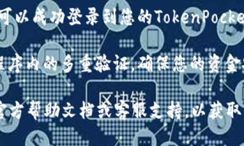 要登录TokenPocket账号，您可以按照以下步骤操作：

1. **下载TokenPocket应用程序**：如果您还没有安装TokenPocket，请前往您的应用商店（如Apple App Store或Google Play）下载并安装该应用。

2. **打开应用程序**：点击TokenPocket图标以打开应用程序。

3. **选择“登录”选项**：在应用的主界面，您应该会看到“登录”或者“导入钱包”等选项。点击“登录”进入登录界面。

4. **输入账户信息**：您需要输入您之前创建钱包时产生的助记词、私钥或Keystore文件。 

5. **确认登录**：输入正确的信息后，点击确认按钮，您就可以成功登录到您的TokenPocket账户。

6. **安全措施**：为了保护您的账户安全，建议启用应用程序内的多重验证，确保您的资金安全。

如果您在登录过程中遇到问题，建议查看TokenPocket的官方帮助文档或客服支持，以获取更多的帮助和解决方案。