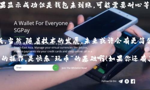 提币的过程可能会因不同的交易所和钱包而有所不同，但我可以提供一个大致的步骤指南，帮助你将File币提币到TP钱包。请记得在进行任何加密货币交易之前，确保你了解相关风险，并仔细确认每一步。

### 步骤一：准备工作

在你开始之前，确保你已经注册并设置好TP钱包。这通常包括下载TP钱包的应用程序，并完成相关的身份验证和安全设置。这一步是为了保护你的资金，谁还没点小烦恼呢？

接下来，检查一下你的TP钱包是否可以接收File币。你可以在钱包的资产或币种列表中查看支持的币种。如果还不支持，你可能需要等待或者考虑其他钱包。

### 步骤二：获取TP钱包地址

打开你的TP钱包，找到“接收”或“存入”选项。这通常会显示一个二维码和一串字母数字组合，这就是你的TP钱包地址。你需要将这个地址复制下来，确保没有任何错误。

小贴士：有时复制粘贴会出现问题，建议你亲自输入一遍以确保准确无误。

### 步骤三：登录交易所

接下来，登录你用来持有File币的交易所账户。大多数情况下，你会在“钱包”或“资产”页面找到你的File币余额。

如果你的账户安全等级很高，可能会需要输入双重验证代码。这是为了确保你是账户的合法持有人，毕竟，谁还想被黑客策略性“赶走”呢？

### 步骤四：发起提币申请

在交易所的“提币”或“提现”页面，选择File币作为你要提取的币种。此时，将你在TP钱包中获取的地址粘贴到相应输入框。

注意：再次确认你输入的地址，因为加密货币转账是不可逆转的，一旦发送到错误的地址，可能会面临无法恢复的损失。

### 步骤五：填写提币数量

然后，填写你想要提取的File币数量。有些交易所还会收取一定额度的手续费，记得在提币之前查看这些信息，确保你的余额足够支付手续费。

### 步骤六：确认并提交提币申请

确认所有信息无误后，提交提币申请。你可能会受到交易所的验证要求，例如再一次输入双重验证代码。这样做是为了保护你的资金安全。

小提示：确认提币的时间，通常在交易所会显示预计的到账时间。如果有延迟，也别着急，耐心等待是“老江湖”的必备素养。

### 步骤七：查看交易状态

在提交后，通过交易所的“历史记录”功能查看你的提币请求是否已被处理。一旦处理完毕，你的File币便会被转移至TP钱包。如果一切顺利，你将在钱包中看到转入的金额。

### 步骤八：确认到账

打开TP钱包应用，查看你的资产。一般来说，一旦File币到账，你会收到通知。不过，不同钱包的提示方式可能会有所不同，有时你可能需要手动刷新页面。

如果发现没有到账，别慌张，首先确认一下交易所的提币状态，看看是否显示成功。如果显示成功但是钱包未到账，可能需要耐心等待，因为有时候网络会比较拥堵。

### 小结

提币到TP钱包的过程其实并不复杂，只要你仔细核对信息，认真操作，就能够顺利完成。当然，随着技术的发展，未来或许会有更简便的方法来完成这个过程。

希望以上步骤能帮助你顺利提币到TP钱包，毕竟在加密货币的世界里，掌握一些基本的操作，是快乐“玩币”的基础啊！如果你还有其他问题，不妨咨询交易所的客服，或者浏览常见问题页面，他们都能提供更多帮助。 

总之，保持耐心，享受加密货币的乐趣，别让小问题打击了你的初衷。