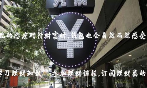 wallet_cold_title钱包有点冷？揭秘钱包“冻”住财富的四大原因/wallet_cold_title

keywords钱包, 理财, 投资, 经济/keywords

前言：钱包的温度与财富的关系

相信每个人都曾体会到钱包“冷”的感觉。明明每月都有稳定的收入，为什么钱包却总是捂不暖？在这个时代，经济活动如同热带雨林的生态系统，错综复杂；而我们的钱包就像一只小船，在这波涛汹涌的海浪中，时而让我们感到温暖，时而又让我们无奈地打着寒颤。不过，别担心，今天我们就来聊聊钱包“冷”的几大原因，让我们一起揭开这背后的玄机。

原因一：支出如流水，钱包难保暖

你有没有发现，每次刚收到工资，等待着令人兴奋的“钱包发热”，结果却发现支出如长龙般涌来，瞬间让“热乎乎”的感觉变成了“冷冰冰”的现实？这就像是自家的水管出现了漏水现象，钱财如同水流一般，根本无法积聚。brbr其实，日常消费中无形的支出很多，有时候花钱就像是吃了“十只炸鸡”，根本不记得在哪花掉了。想要让钱包变得温暖，首先就要从控制支出入手，给自己的消费习惯来一次“深度瘦身”。

原因二：理财知识的匮乏

想象一下，如果人生是一场投资博弈，而你手中却没有任何游戏规则，那么，无论多么精准的投资决策，最后只会让你的钱包“冰封”起来。理财就像是学会了一种新的语言，能够让你与财富对话。brbr现在互联网时代，获取理财知识的途径比以往都多，但很多人依然选择“旁观”，结果就成了“只听风声不见雨”的人。积极主动地学习理财知识，不仅能让钱包保持温度，更能让你的财富像雪球一样越滚越大。

原因三：缺乏投资计划

有没有想过，把钱包比作一颗种子，它需要精心的栽培和适宜的环境才能茁壮成长？如果缺乏科学合理的投资计划，这颗种子就容易变得“寒冷”，无法吸引阳光和水分。brbr制定一个切合实际且灵活的投资计划，就像是在为种子提供良好的土壤，及时调整策略，以应对市场变化，才能让钱包从“冷”转“热”。

原因四：心态影响财富

可以说，心态是钱包温度变化的“温控器”。当你抱着“反正我也赚不到钱”的态度时，你的财富自然会如同冰块般凝固在你的钱包中。我们的内心就像一座微型的温泉，如果我们能保持积极向上的心态，自然能让钱包“舒适”得多。brbr有时候，生活中的小烦恼不妨以轻松的心态去面对，毕竟“谁还没点小烦恼呢？”当你学会以乐观的态度对待财富时，钱包也会自然而然感受到你的热情。

总结：让钱包温暖的小技巧

通过以上四个方面的分析，我们可以发现在日常生活中，很多小细节都能影响钱包的温度。想要让钱包保持温暖，我们需要从控制支出、学习理财知识、制定投资计划和调整心态等多个方面入手。因此，大家不妨试试下面的小技巧：brbr1. **制定预算**：把每月的支出细化到每个大项，清楚自己每一分钱的去向。br2. **定期学习理财知识**：参加理财课程，订阅理财类的书籍，培养自己的理财素养。br3. **灵活调整投资策略**：及时关注市场动态，必要时调整自己的投资组合。br4. **保持积极心态**：遇到困难时，适当放松自己，保持乐观的生活态度。brbr在这个快节奏的生活中，学会让钱包温暖起来，或许是每个追求富足生活者的共同心声。希望你我的钱包，都能在阳光下闪耀温暖的光芒。