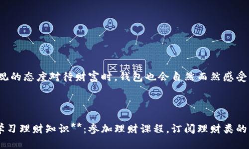 wallet_cold_title钱包有点冷？揭秘钱包“冻”住财富的四大原因/wallet_cold_title

keywords钱包, 理财, 投资, 经济/keywords

前言：钱包的温度与财富的关系

相信每个人都曾体会到钱包“冷”的感觉。明明每月都有稳定的收入，为什么钱包却总是捂不暖？在这个时代，经济活动如同热带雨林的生态系统，错综复杂；而我们的钱包就像一只小船，在这波涛汹涌的海浪中，时而让我们感到温暖，时而又让我们无奈地打着寒颤。不过，别担心，今天我们就来聊聊钱包“冷”的几大原因，让我们一起揭开这背后的玄机。

原因一：支出如流水，钱包难保暖

你有没有发现，每次刚收到工资，等待着令人兴奋的“钱包发热”，结果却发现支出如长龙般涌来，瞬间让“热乎乎”的感觉变成了“冷冰冰”的现实？这就像是自家的水管出现了漏水现象，钱财如同水流一般，根本无法积聚。brbr其实，日常消费中无形的支出很多，有时候花钱就像是吃了“十只炸鸡”，根本不记得在哪花掉了。想要让钱包变得温暖，首先就要从控制支出入手，给自己的消费习惯来一次“深度瘦身”。

原因二：理财知识的匮乏

想象一下，如果人生是一场投资博弈，而你手中却没有任何游戏规则，那么，无论多么精准的投资决策，最后只会让你的钱包“冰封”起来。理财就像是学会了一种新的语言，能够让你与财富对话。brbr现在互联网时代，获取理财知识的途径比以往都多，但很多人依然选择“旁观”，结果就成了“只听风声不见雨”的人。积极主动地学习理财知识，不仅能让钱包保持温度，更能让你的财富像雪球一样越滚越大。

原因三：缺乏投资计划

有没有想过，把钱包比作一颗种子，它需要精心的栽培和适宜的环境才能茁壮成长？如果缺乏科学合理的投资计划，这颗种子就容易变得“寒冷”，无法吸引阳光和水分。brbr制定一个切合实际且灵活的投资计划，就像是在为种子提供良好的土壤，及时调整策略，以应对市场变化，才能让钱包从“冷”转“热”。

原因四：心态影响财富

可以说，心态是钱包温度变化的“温控器”。当你抱着“反正我也赚不到钱”的态度时，你的财富自然会如同冰块般凝固在你的钱包中。我们的内心就像一座微型的温泉，如果我们能保持积极向上的心态，自然能让钱包“舒适”得多。brbr有时候，生活中的小烦恼不妨以轻松的心态去面对，毕竟“谁还没点小烦恼呢？”当你学会以乐观的态度对待财富时，钱包也会自然而然感受到你的热情。

总结：让钱包温暖的小技巧

通过以上四个方面的分析，我们可以发现在日常生活中，很多小细节都能影响钱包的温度。想要让钱包保持温暖，我们需要从控制支出、学习理财知识、制定投资计划和调整心态等多个方面入手。因此，大家不妨试试下面的小技巧：brbr1. **制定预算**：把每月的支出细化到每个大项，清楚自己每一分钱的去向。br2. **定期学习理财知识**：参加理财课程，订阅理财类的书籍，培养自己的理财素养。br3. **灵活调整投资策略**：及时关注市场动态，必要时调整自己的投资组合。br4. **保持积极心态**：遇到困难时，适当放松自己，保持乐观的生活态度。brbr在这个快节奏的生活中，学会让钱包温暖起来，或许是每个追求富足生活者的共同心声。希望你我的钱包，都能在阳光下闪耀温暖的光芒。