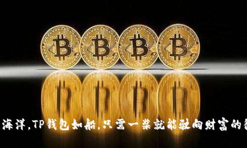 钱如海洋，TP钱包如船，只需一桨就能驶向财富的彼岸！