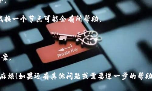 很抱歉，你遇到了 TP 钱包节点的问题，但关于“TP 钱包”和节点出错的具体情况，我无法提供详细的技术支持。如果你能提供更多的细节，比如具体的错误信息、你使用的钱包版本或你尝试的解决方法，我会尽量帮助你寻找解决方案。 

通常，解决钱包节点出错的问题可以尝试以下几个步骤：

1. **检查网络连接**：确保你的设备连接到互联网，稳定的网络连接对钱包的正常运行至关重要。

2. **更新钱包**：查看是否有可用的钱包更新，很多情况下，错误可能是由于使用了过时的软件。

3. **切换节点**：许多钱包允许用户手动选择不同的节点，有时节点问题会导致连接失败，尝试换一个节点可能会有所帮助。

4. **重启动设备**：有时候，简单地重启设备就能解决许多问题。

5. **查阅社区或客服支持**：很多时候，用户社区或客服支持可以提供针对特定问题的解决方案。

如果问题依然无法解决，建议直接联系 TP 钱包的官方技术支持团队。希望你能早日解决这个麻烦！如果还有其他问题或需要进一步的帮助，请告诉我。