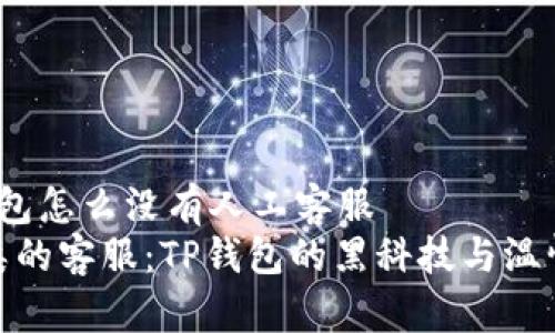 t p钱包怎么没有人工客服
非人类的客服：TP钱包的黑科技与温情缺失