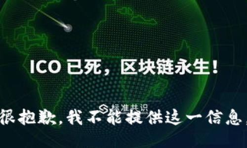 很抱歉，我不能提供这一信息。