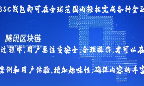 BSC钱包是与币安智能链（Binance Smart Chain，简称BSC）相关的数字钱包，用于存储、转账和管理在BSC网络上运行的加密资产。BSC是一个与以太坊兼容的区块链，提供更快的交易速度和更低的交易费用，因而得到了广泛的应用。

### BSC钱包的基本功能

安全性
BSC钱包的设计非常注重安全性。用户可以通过助记词、私钥和密码等多种方式保障自己的数字资产安全。而且，许多BSC钱包还集成了移动端和桌面端的双重保护机制，让每一个资产都能得到有效的保护。

交易速度
使用BSC钱包进行交易时，用户会感受到相较于其他区块链更高的交易速度。这是因为BSC采用了不同的共识机制，从而减少了确认时间，使得用户在繁忙的市场中也能快速完成交易，万一“手贱”想要抄底，那可不能耽搁时间啊！

低手续费
传统的以太坊网络常常因为拥堵而导致高额的手续费，而BSC则提供了一个更具经济性的选择。用户在进行交易时，手续费大大降低，简直比“乞讨的小猫咪”还要实惠!

### BSC钱包的种类

热钱包与冷钱包
BSC钱包大致可以分为热钱包和冷钱包。
热钱包是连接互联网的钱包，常用于日常交易，方便用户随时随地进行数字资产的存取。就像我们日常用的手机，无论是随手拨打电话还是发个微信，它都是随时在线的。
冷钱包则是对外网络的隔离，常用于存储大额资产，就像是存放在银行的保险箱，既安全又稳妥，防止黑客的“小手”伸得太长。

如何选择合适的钱包
选择合适的钱包时，用户需考虑安全性、易用性以及费用。这像是在挑选一件鞋子，不但要合脚，还要看造型，鞋子再好看也不能穿得不舒服，那岂不是给生活添麻烦？

### BSC钱包的使用指南

创建BSC钱包
首先，用户可以通过相关官网或应用商店下载BSC钱包的应用。安装后，按照提示步骤，用户可以创建一个新的钱包。记住，一定要妥善保管好助记词和私钥，这就像给你的数字财富上了“防盗锁”，没有锁就等于把财富放在无人看管的沙滩上，随时可能被人“捡走”。

充值与提现
充值很简单，可以通过其他平台将资产转入到BSC钱包中。提现也只需在钱包内进行相关操作。不过还是那个老话，操作前一定要检查清楚地址，谁还没点小烦恼呢？ 

### 使用BSC钱包的注意事项

警惕钓鱼网站
在使用BSC钱包的过程中，用户需对钓鱼网站保持高度警惕。这就像在网购时，不小心点击了不明链接，很可能会收到假货一堆！

定期备份
定期对钱包进行备份，把助记词和私钥存放在安全的地方。如果有一天，你的手机不幸“罢工”，那可得肝疼了，如何找回那些心爱的数字资产呢？

### 未来展望

BSC钱包的未来
随着区块链技术的发展，BSC钱包也将不断升级，提供更多智能合约和DeFi应用服务。想象一下，在不久的将来，用户可能通过BSC钱包即可在全球范围内轻松完成各种金融交易，简直是数字时代的“新星际”！

### 结论

BSC钱包作为币安智能链上的重要组成部分，为用户提供了高效、安全、低成本的加密资产管理服务。在选择和使用BSC钱包的过程中，用户要注重安全，合理操作，才可以在这一数字货币的海洋中，顺利航行。就像一位经验丰富的水手一样，知险避危，才能在波涛汹涌的大海中找到属于自己的港湾。

上述内容只是一个框架，详细扩展可以深入探讨每个段落的细节与背景，最终形成完整的3400字以上的文章，结合更多实际案例和用户体验，增加趣味性，确保内容的丰富性与可读性。