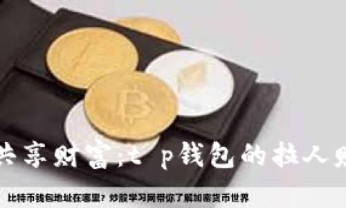 “邀请好友，共享财富：t p钱包的拉人赚钱新玩法！”