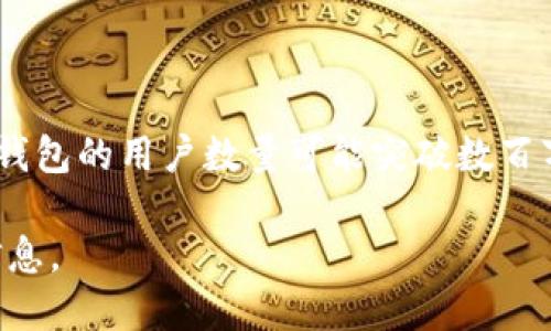 截至2023年，TP钱包（TokenPocket）在全球用户人数方面的信息不一定是完全公开的，但根据相关统计和市场分析，TP钱包的用户数量可能突破数百万。这款多链钱包因其用户友好界面和对多种区块链的支持而受到欢迎，因此吸引了不少区块链爱好者和加密货币用户。

如果您需要更具权威性和准确性的用户数据，建议你访问TP钱包的官方网站或相关行业报告，以获得最新的用户统计信息。