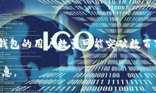 截至2023年，TP钱包（TokenPocket）在全球用户人数方面的信息不一定是完全公开的，但根据相关统计和市场分析，TP钱包的用户数量可能突破数百万。这款多链钱包因其用户友好界面和对多种区块链的支持而受到欢迎，因此吸引了不少区块链爱好者和加密货币用户。

如果您需要更具权威性和准确性的用户数据，建议你访问TP钱包的官方网站或相关行业报告，以获得最新的用户统计信息。