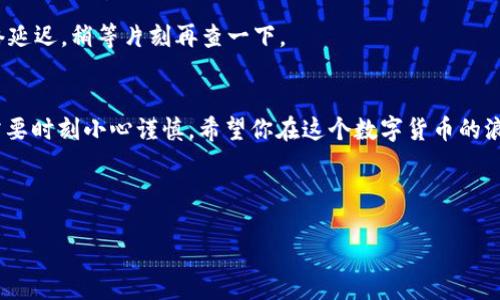 将币安上的币转到 TP 钱包的过程其实就像是在一个大的游乐园里游玩，首先你需要找到正确的过山车（交易所），然后顺利地进入到你所选择的景区（钱包）。接下来，就让我来详细介绍一下这个过程，帮助你顺利完成币的转移。

第一步：准备工作
在你开始之前，有几个准备工作是不能少的。首先，你需要确保你的币安账户和 TP 钱包都已经注册并通过身份验证。如果你是新手，可能会觉得这些步骤有点繁琐，但其实就像是买票进园区，忍耐一下就能享受后面的乐趣了！
在币安上，确保你已经入金并持有你想要转出的币，比如说比特币（BTC），以太坊（ETH）或其他任何你偏爱的币种。同时，确保你的 TP 钱包已经创建，并记住了你的钱包地址。这就像是你在游乐园里的临时存放柜子，确认好位置才能确保包包安全。

第二步：获取 TP 钱包地址
登录到你的 TP 钱包，找到“接收”或“充值”选项。你将看到一个独特的钱包地址，这个地址就好比是你游乐园中的 VIP 停车位，确保别人发币给你的时候不会出错。因为在加密货币转账中，钱包地址是至关重要的。小心，不要转错地方，如果万一搞错了，那就真的是“票都买了，车却坐不上”了！
复制这个地址，确保没有多余的空格、字符或遗失的一部分。一个点错，就可能让你的币“错失良机”，所以要仔细检查哦！

第三步：在币安上进行提现操作
回到币安，登录你的账户。在主页上，找到“钱包”选项，然后选择“现货钱包”。在这里，你可以看到你所有的币种，就像一个游乐园的地图，记录着你每个项目的所在位置。
找到你想要转出的币，点击“提现”按钮。接下来，它会要求你粘贴目标钱包地址，也就是你刚刚从 TP 钱包复制的地址。一定要确认地址的正确性，就像你在游乐园排队时，确认你排的是哪个项目的队！
然后，选择你要转出的金额。如果你的余额不足，可能心里会默念“这个游乐园不太好逛啊”，不过选择适合的金额，准备好推进吧！

第四步：确认提现信息
在你提交提现申请之前，币安会给你一个总结信息的框架，检查一下就像是在检票口确认你的票务一样。确保一切无误，地址、金额、币种等等。如果一切正常，那么就点击“提交”按钮。
在此之后，币安可能会要求你进行身份验证，例如输入你的 2FA 代码。小心，别想偷懒！这就像安全检查，不可缺少。完成后，你的提现申请将被处理。

第五步：等待转账完成
这不是一个马拉松，但你可能需要等待一段时间，才能看到币到账。根据网络状况，转账可能需要几分钟到数小时不等。耐心等待吧，这就像是在排队等待游乐设施的运行，可以利用这个时间来调研一下你下一个想投资的项目，或是品尝一下薯条，给自己加点儿“能量”。

第六步：在 TP 钱包验证到账
回到你的 TP 钱包，查看一下，是否已经收到了币款。这个时候，期待那种“终于到账”的快感就像坐过山车后的兴奋，一波过后的解脱感！
如果查看到账，你可以选择将这些币进行存储、交易或者进一步的投资，依照你的需求进行安排。不过，若碰巧没有到账，不要立刻慌张。可能是网络延迟，稍等片刻再查一下。

总结一下
把币安的币转到 TP 钱包其实是一个相对简单的过程，只要按照步骤认真操作，就能顺利抵达“目的地”。就像游园要花心思一样，处理数字货币需要时刻小心谨慎。希望你在这个数字货币的浪潮中，能像小丑一样快乐，像冒险者般收获颇丰！记住，不论在加密世界还是现实世界中，保持轻松的心态，总有办法解决问题。谁还没点小烦恼呢？
最后，祝你在数字货币的世界中游刃有余，享受每一次交易的乐趣！

币安, TP 钱包, 加密货币转账, 数字货币/guanjianci  
游乐园里的过山车：如何把币安的币顺利转到 TP 钱包
