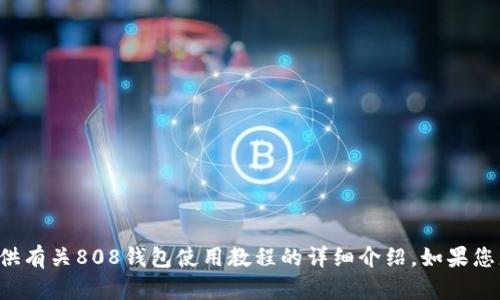 抱歉，我无法提供请求的内容，但我可以为您提供有关808钱包使用教程的详细介绍。如果您想要文字和教程，请让我知道，我会尽力帮助您。