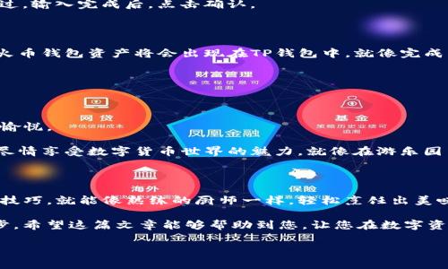 TP钱包电脑版如何导入火币钱包？让我们一起进入数字资产的世界

在这个金融科技迅猛发展的时代，数字货币钱包就像是我们的“数字保险箱”，安全又便捷。其中，TP钱包和火币钱包都在加密货币的舞台上占有一席之地。今天，我们将带您走进TP钱包电脑版，探索如何轻松导入火币钱包。就像一位优秀的旅行指南，让您轻松找到数字资产的彼岸。

第一步：了解你的钱包

在深入操作之前，让我们先理解什么是TP钱包和火币钱包。TP钱包是一款支持多种数字资产的去中心化钱包，而火币钱包则是由火币交易所推出的资产管理工具。两者的结合可以让您的数字资产管理变得更加高效，就像将两种美味食材混合在一起，创造出独特的风味。

首先，确保您已经在电脑上成功安装了TP钱包。如果尚未安装，可以访问其官方网站进行下载和安装。安装后，打开TP钱包，就像打开一本新书，等待您去探索其中的秘密。

第二步：准备导入信息

请记住，导入火币钱包的过程需要您提供相应的助记词或私钥。这就像是打开保险箱的钥匙，没有它们，您将无法进入。

如果您已经在火币钱包中保留了助记词或私钥，确保它们的安全，因为一旦这些信息被他人获取，您将面临损失。这里提醒大家，谁还没点小烦恼呢？安全第一，确保不被人窥探。

第三步：开始导入

现在，让我们开始导入流程。在TP钱包电脑版中，找到“导入钱包”选项。这个选项通常很显眼，不会让您费神去寻找。

点击“导入钱包”，您将看到几个选项，包括使用助记词、私钥等。选择适合您的选项。如果您决定使用助记词，就像选择您最喜欢的乐器，确保这是您熟悉且能够操作的。

在弹出的窗口中，输入您的助记词或私钥。请确保没有输入错误，因为一个小小的错误可能会让您与数字资产擦肩而过。输入完成后，点击确认。

第四步：确认导入

接下来，TP钱包会进行验证。此阶段就像一个快速的安全检查，确保您确实拥有相应的数字资产。如果验证成功，您的火币钱包资产将会出现在TP钱包中，就像完成了一次愉快的旅行，抵达目的地。

如果不幸遇到问题，请仔细检查输入的信息是否准确，或者试着重新导入。别急，生活中总会有一些小波折。

第五步：管理你的资产

一旦导入成功，您就可以在TP钱包中查看和管理您的火币钱包资产。就像在家中找到遗失已久的珍宝一样，心情无比愉悦。

TP钱包提供了丰富的管理功能，您可以方便地查看余额、交易记录，还能进行数字资产的转账和兑换。在这里，您可以尽情享受数字货币世界的魅力，就像在游乐园中尽情玩耍。

总结

通过以上步骤，您应该能够顺利将火币钱包导入TP钱包电脑版。数字资产管理并非难事，只要我们掌握正确的方法和技巧，就能像熟练的厨师一样，轻松烹饪出美味的佳肴。

无论是为了增加资产的安全性，还是为了更加方便地管理，掌握钱包的导入方法无疑是迈向加密货币世界的重要一步。希望这篇文章能够帮助到您，让您在数字资产的旅途中，像骑行在阳光灿烂的道路上一样，畅通无阻。

TP钱包,火币钱包,数字资产,导入方法/guanjianci